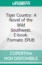 Tiger Country: A Novel of the Wild Southwest. E-book. Formato EPUB ebook di Stephen J Bodio