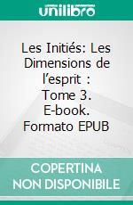 Les Initiés: Les Dimensions de l’esprit : Tome 3. E-book. Formato EPUB