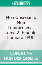 Mon Obsession: Mon Tourmenteur : tome 2. E-book. Formato EPUB ebook