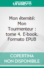 Mon éternité: Mon Tourmenteur : tome 4. E-book. Formato EPUB ebook di Anna Zaires