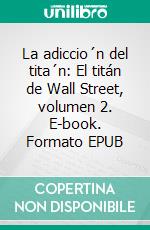 La adiccio´n del tita´n: El titán de Wall Street, volumen 2. E-book. Formato EPUB ebook