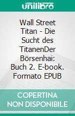 Wall Street Titan - Die Sucht des TitanenDer Börsenhai: Buch 2. E-book. Formato EPUB ebook di Anna Zaires