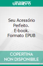 Seu Acessório Perfeito. E-book. Formato EPUB ebook