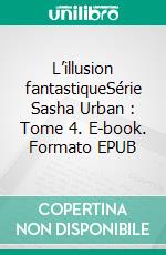 L’illusion fantastiqueSérie Sasha Urban : Tome 4. E-book. Formato EPUB ebook