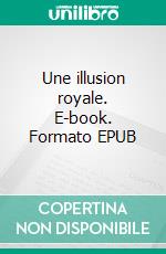 Une illusion royale. E-book. Formato EPUB ebook