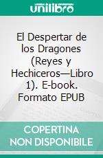 El Despertar de los Dragones (Reyes y Hechiceros—Libro 1). E-book. Formato EPUB ebook