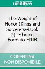 The Weight of Honor (Kings and Sorcerers--Book 3). E-book. Formato EPUB ebook