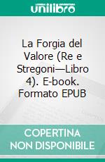 La Forgia del Valore (Re e Stregoni—Libro 4). E-book. Formato EPUB ebook