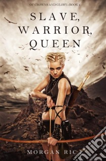 Slave, Warrior, Queen (Of Crowns and Glory--Book 1). E-book. Formato EPUB ebook di Morgan Rice