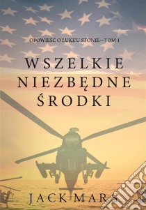 Wszelkie Niezbedne Srodki (Opowiesc o Luke'u Stonie—Tom 1). E-book. Formato EPUB ebook di Jack Mars