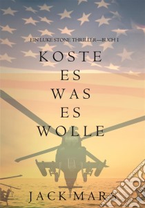 Koste Es Was Es Wolle  (Ein Luke Stone Thriller—Buch 1). E-book. Formato EPUB ebook di Jack Mars