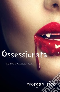 Ossessionata (Libro #12 in Appunti di un Vampiro). E-book. Formato EPUB ebook di Morgan Rice