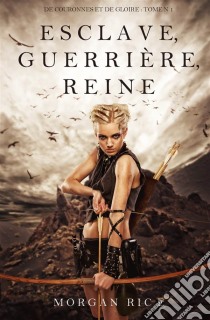 Esclave, Guerrière, Reine ('De Couronnes et de Gloire', Tome 1). E-book. Formato EPUB ebook di Morgan Rice