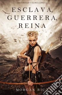 Esclava, Guerrera, Reina (De Coronas y Gloria – Libro 1). E-book. Formato EPUB ebook di Morgan Rice