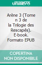 Arène 3 (Tome n 3 de la Trilogie des Rescapés). E-book. Formato EPUB