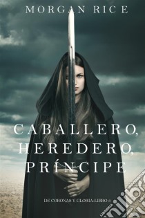 Caballero, Heredero, Príncipe (De Coronas y Gloria – Libro 3). E-book. Formato EPUB ebook di Morgan Rice