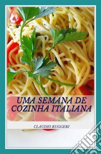 Uma Semana De Cozinha Italiana. E-book. Formato Mobipocket ebook di Claudio Ruggeri