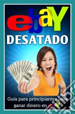 Ebay Desatado: Guía Para Principiantes Para Ganar Dinero En Ebay. E-book. Formato Mobipocket ebook