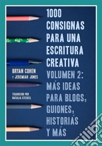 1000 Consignas Para Una Escritura Creativa, Vol. 2: Más Ideas Para Blogs, Guiones, Historias Y Más. E-book. Formato EPUB ebook di Bryan Cohen