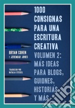 1000 Consignas Para Una Escritura Creativa, Vol. 2: Más Ideas Para Blogs, Guiones, Historias Y Más. E-book. Formato EPUB