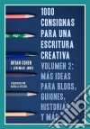 1000 Consignas Para Una Escritura Creativa, Vol. 2: Más Ideas Para Blogs, Guiones, Historias Y Más. E-book. Formato Mobipocket ebook di Bryan Cohen