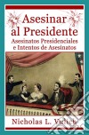 Asesinar Al Presidente. Asesinatos Presidenciales E Intentos De Asesinatos. E-book. Formato Mobipocket ebook di Nicholas L. Vulich