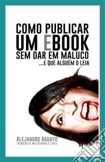 Como Publicar Um Ebook Sem Dar Em Maluco. E Que Alguém O Leia. E-book. Formato Mobipocket ebook di Alejandro Aguayo