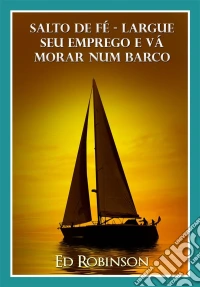 Salto De Fé - Largue Seu Emprego E Vá Morar Num Barco. E-book. Formato Mobipocket ebook