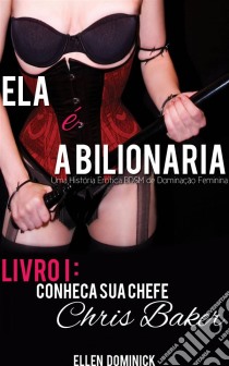 Conheça Sua Chefe, Chris Baker (Ela É A Bilionária: Uma História Erótica Bdsm De Dominação Feminina). E-book. Formato EPUB ebook di Ellen Dominick