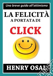 La Felicità A Portata Di Click. E-book. Formato EPUB ebook di Henry Osal