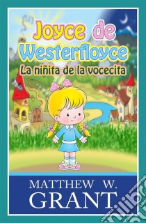 Joyce De Westerfloyce La Niñita De La Vocecita. E-book. Formato EPUB ebook di Matthew W. Grant