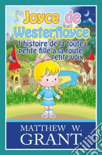 Joyce De Westerfloyce, L'histoire De La Toute Petite Fille À La Toute Petite Voix. E-book. Formato Mobipocket ebook di Matthew W. Grant