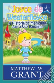 Joyce De Westerfloyce - A Menininha Com A Voz Baixinha. E-book. Formato EPUB ebook di Matthew W. Grant