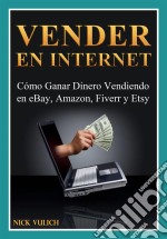 Vender En Internet - Cómo Ganar Dinero Vendiendo En Ebay, Amazon, Fiverr Y Etsy. E-book. Formato Mobipocket ebook