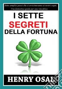 I 7 Segreti Della Fortuna. E-book. Formato Mobipocket ebook di Henry Osal