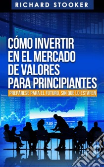 Cómo Invertir En El Mercado De Valores Para Principiantes. E-book. Formato EPUB ebook di Richard Stooker