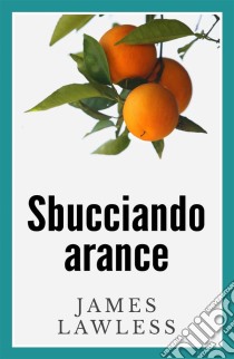 Sbucciando Arance. E-book. Formato EPUB ebook di James Lawless