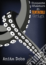 Cinquanta Sfumature Di Tentacoli Grigi - 1. E-book. Formato Mobipocket ebook