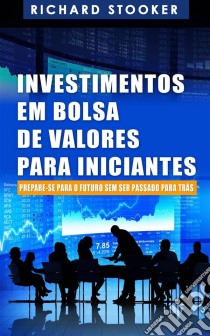 Investimentos Em Bolsa De Valores Para Iniciantes: Como Qualquer Um Pode Ter Uma Rica Aposentadoria. E-book. Formato EPUB ebook di Richard Stooker