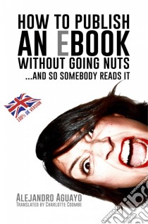 How To Publish An Ebook Without Going Nuts... And So Somebody Reads It. E-book. Formato EPUB ebook di Alejandro Aguayo