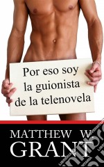 Por Eso Soy La Guionista De La Telenovela. E-book. Formato EPUB ebook