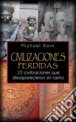 Civilizaciones Perdidas: 10 Civilizaciones Que Desaparecieron Sin Rastro.. E-book. Formato Mobipocket ebook