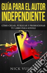 Guía Para El Autor Independiente: Cómo Crear, Publicar Y Promocionar Tu Libro Para Kindle. E-book. Formato Mobipocket ebook