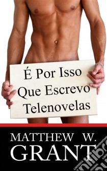 É Por Isso Que Escrevo Telenovelas. E-book. Formato Mobipocket ebook di Matthew W. Grant