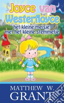 Joyce Van Westerfloyce, Het Kleine Meisje Met Het Kleine Stemmetje. E-book. Formato Mobipocket ebook di Matthew W. Grant