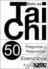 Esto Es Tai Chi: 50 Preguntas Y Respuestas Esenciales. E-book. Formato Mobipocket ebook