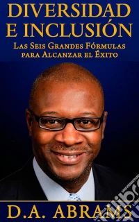 Diversidad E Inclusión: Las Seis Grandes Fórmulas Para Alcanzar El Éxito. E-book. Formato EPUB ebook