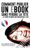 Comment Publier Un E-Book Sans Perdre La Tête (Et Faire En Sorte Que Quelqu'un Le Lise). E-book. Formato Mobipocket ebook