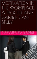 Motivation In The Workplace: A Procter And Gamble Case Study. E-book. Formato Mobipocket ebook