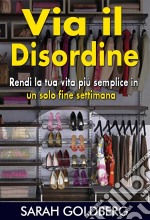 Via Il Disordine! - Rendi La Tua Vita Più Semplice In Un Solo Fine Settimana. E-book. Formato Mobipocket ebook